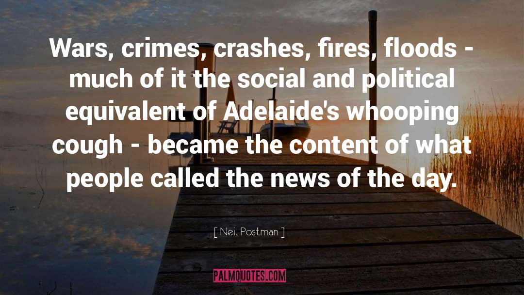 Neil Postman Quotes: Wars, crimes, crashes, fires, floods