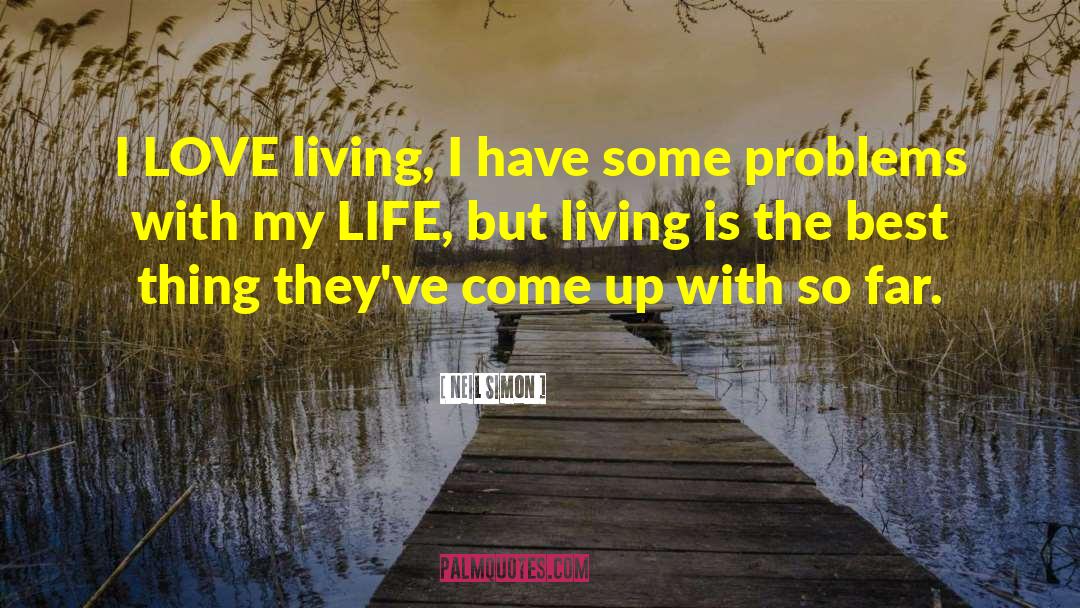 Neil Simon Quotes: I LOVE living, I have