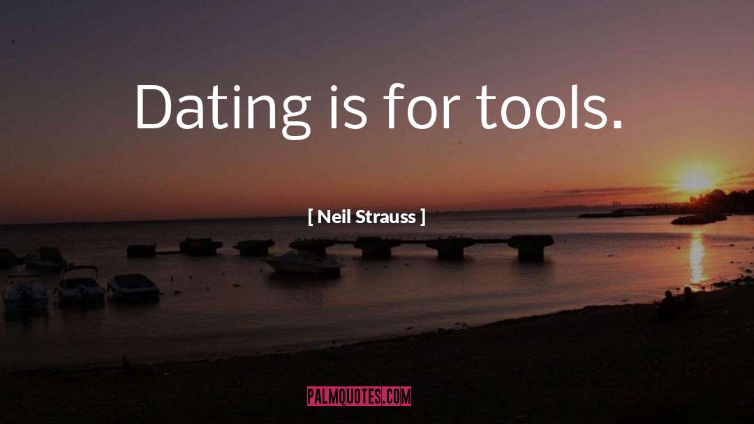 Neil Strauss Quotes: Dating is for tools.