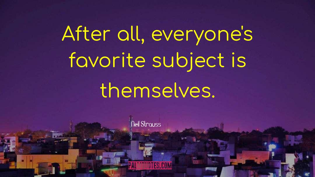 Neil Strauss Quotes: After all, everyone's favorite subject
