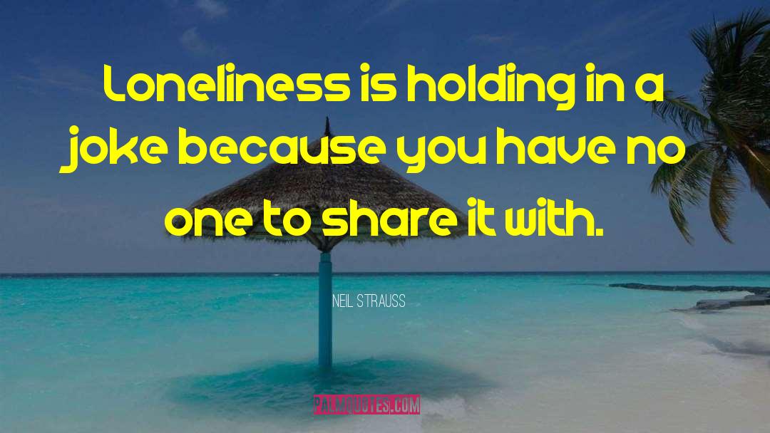 Neil Strauss Quotes: Loneliness is holding in a