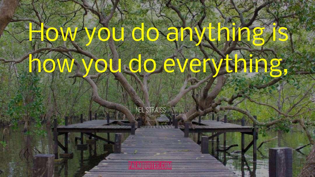 Neil Strauss Quotes: How you do anything is