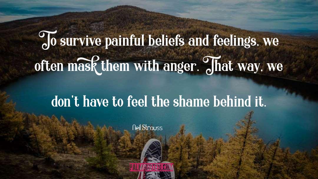 Neil Strauss Quotes: To survive painful beliefs and