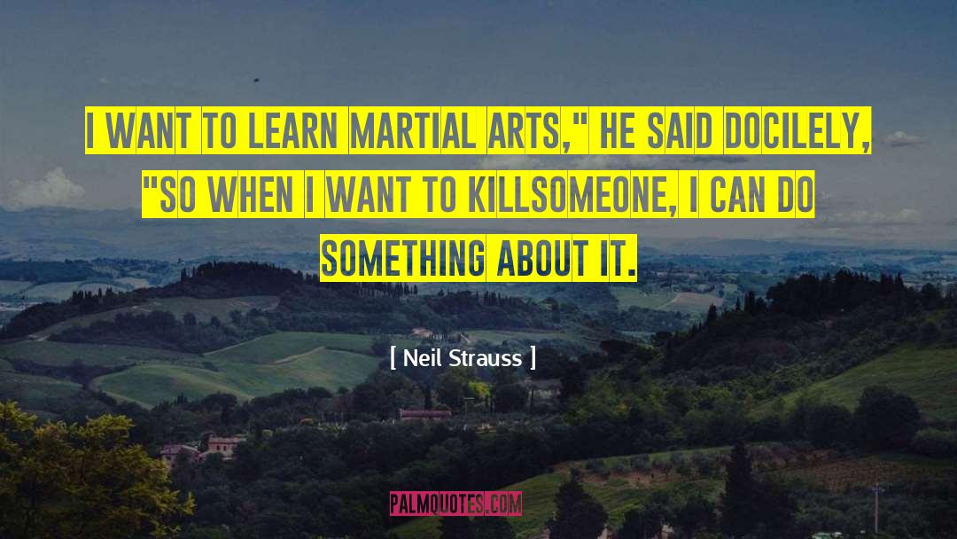 Neil Strauss Quotes: I want to learn martial