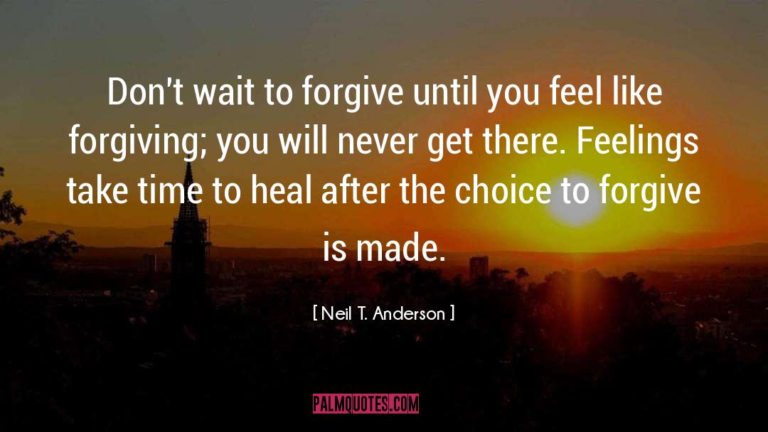 Neil T. Anderson Quotes: Don't wait to forgive until