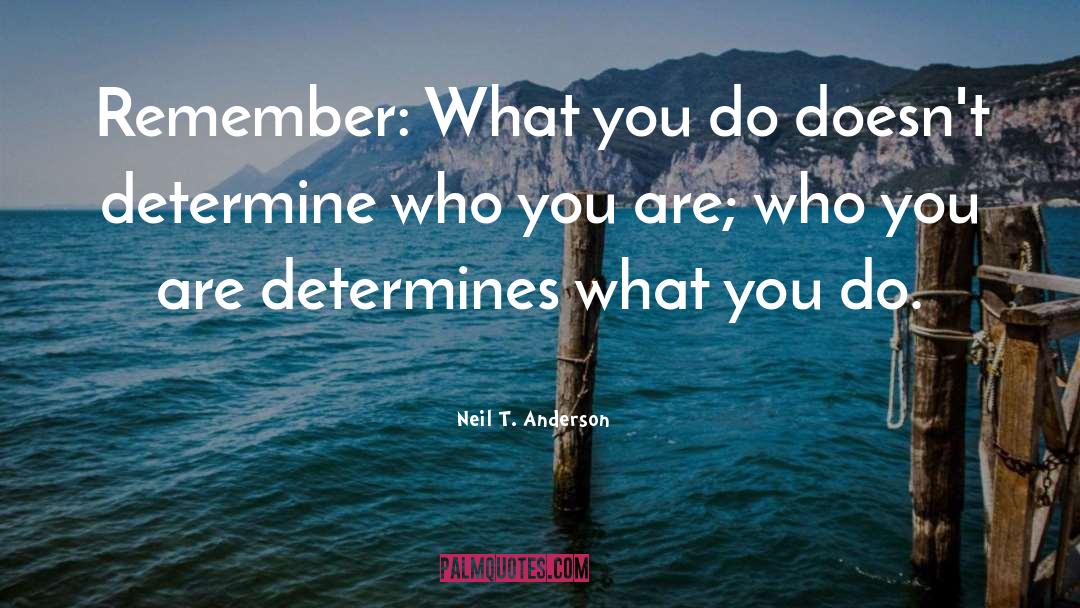 Neil T. Anderson Quotes: Remember: What you do doesn't