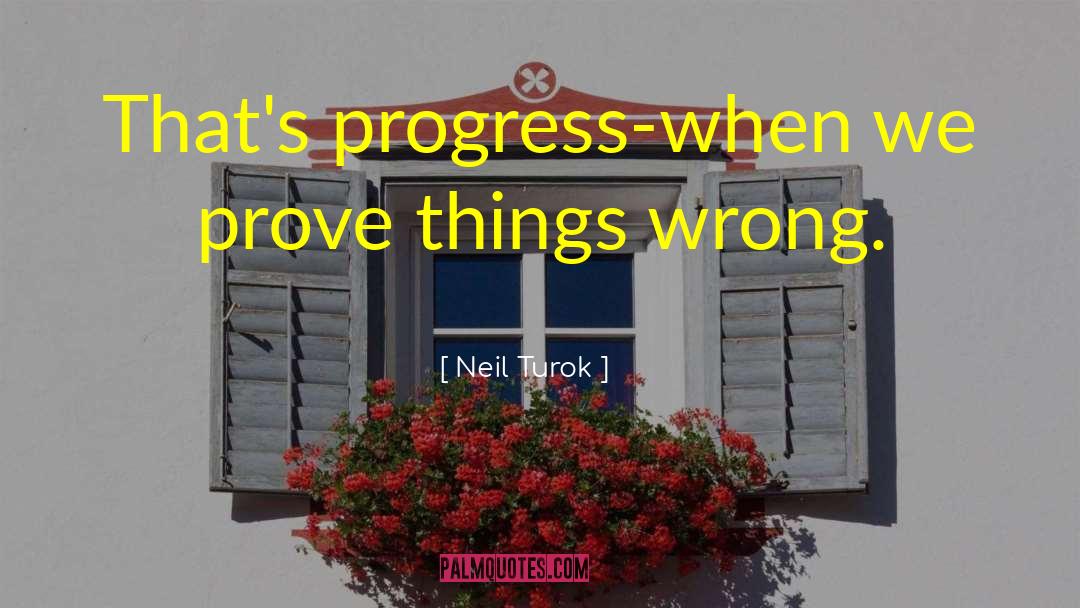 Neil Turok Quotes: That's progress-when we prove things