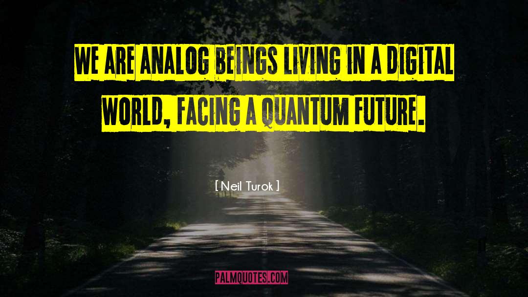 Neil Turok Quotes: We are analog beings living