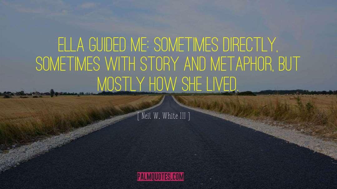 Neil W. White III Quotes: Ella guided me: sometimes directly,