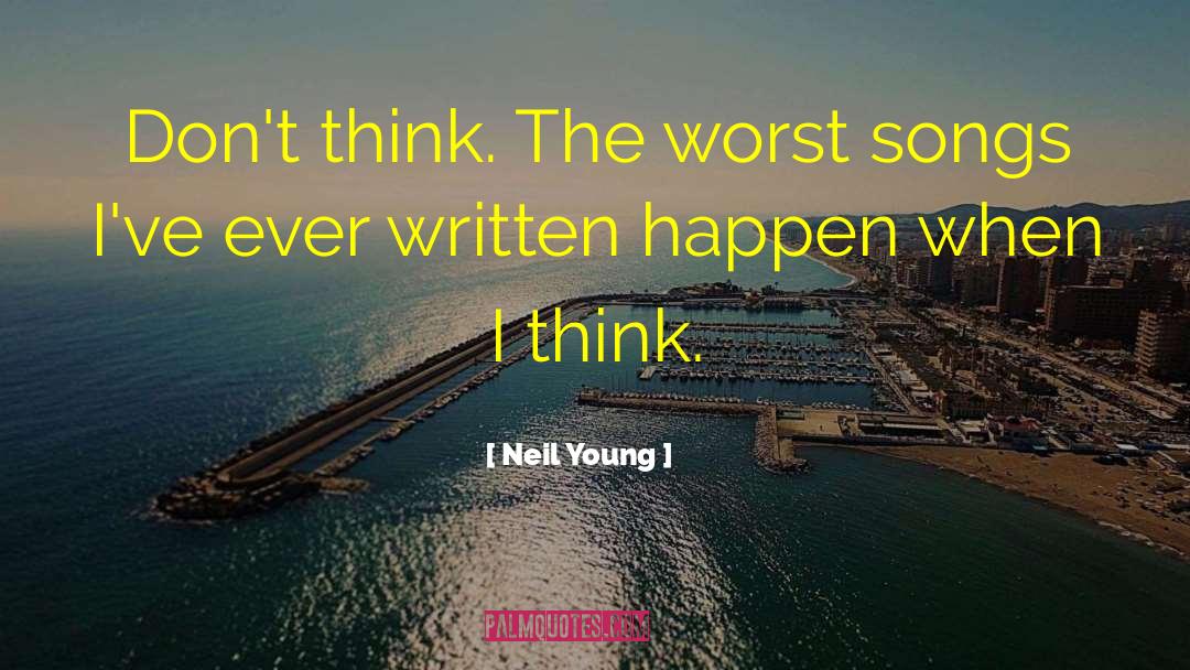 Neil Young Quotes: Don't think. The worst songs