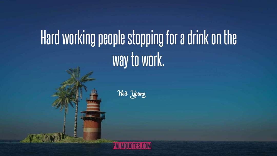 Neil Young Quotes: Hard working people stopping for