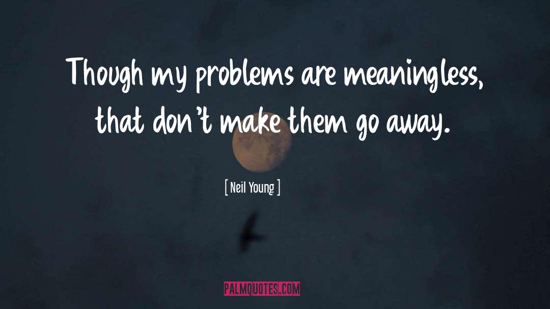 Neil Young Quotes: Though my problems are meaningless,