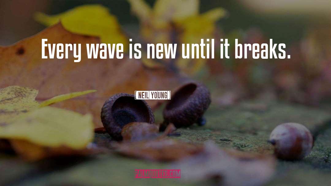 Neil Young Quotes: Every wave is new until