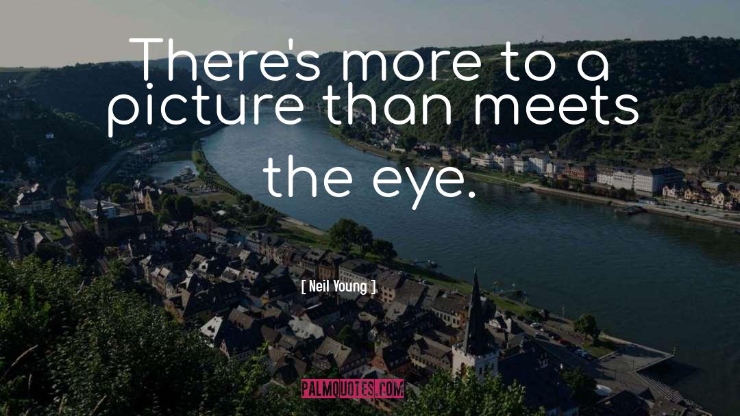 Neil Young Quotes: There's more to a picture