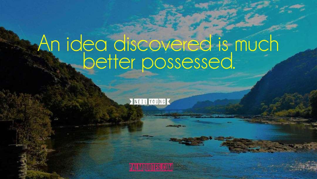 Neil Young Quotes: An idea discovered is much