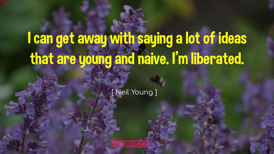 Neil Young Quotes: I can get away with