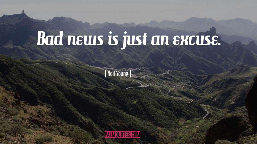 Neil Young Quotes: Bad news is just an