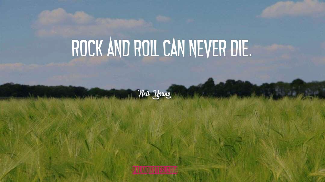 Neil Young Quotes: Rock and Roll can never