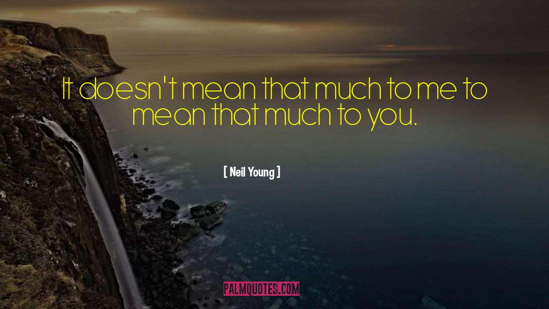 Neil Young Quotes: It doesn't mean that much