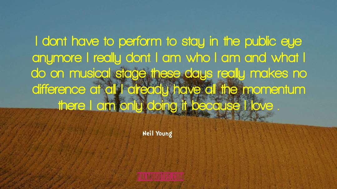 Neil Young Quotes: I don't have to perform