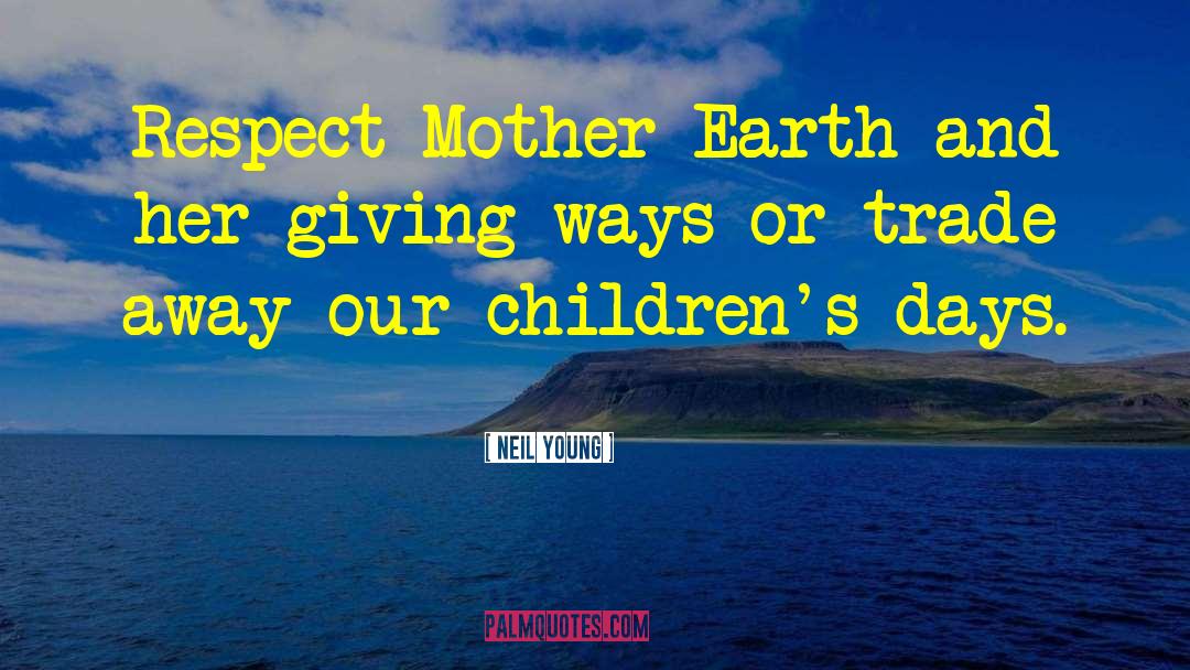 Neil Young Quotes: Respect Mother Earth and her