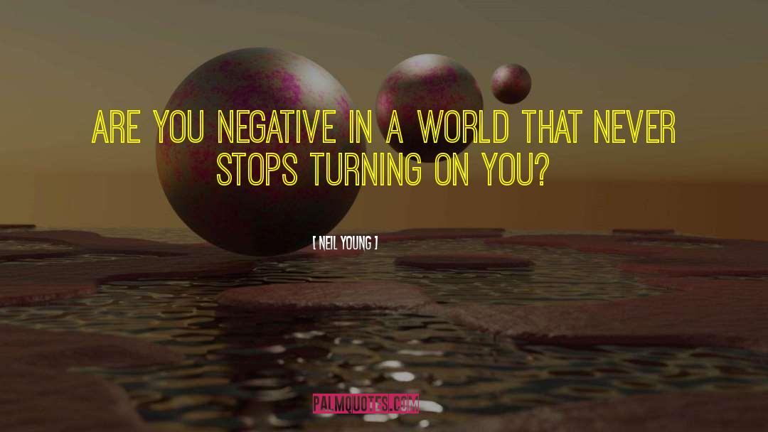 Neil Young Quotes: Are you negative in a