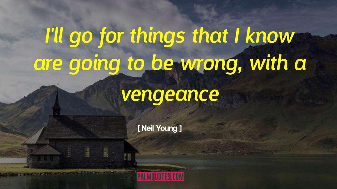 Neil Young Quotes: I'll go for things that