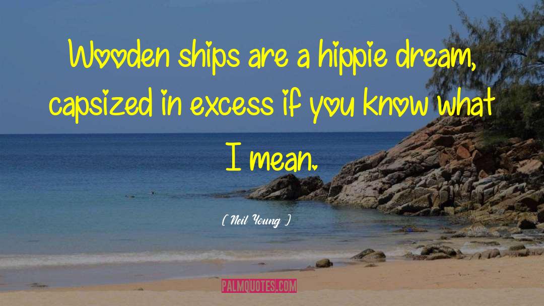 Neil Young Quotes: Wooden ships are a hippie