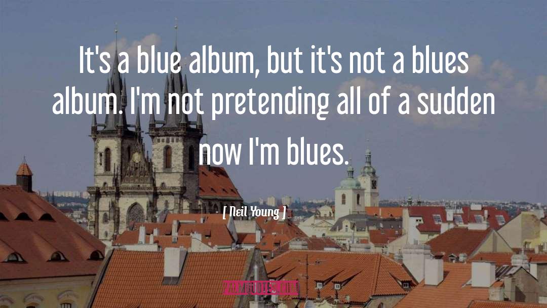 Neil Young Quotes: It's a blue album, but