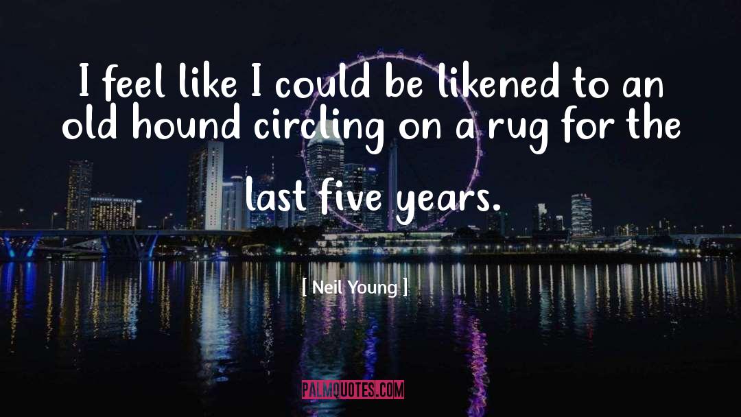 Neil Young Quotes: I feel like I could