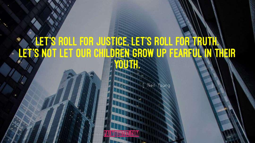 Neil Young Quotes: Let's roll for justice, let's