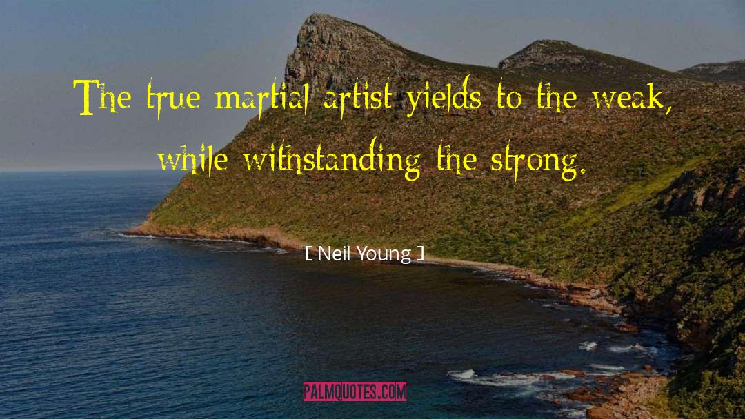 Neil Young Quotes: The true martial artist yields