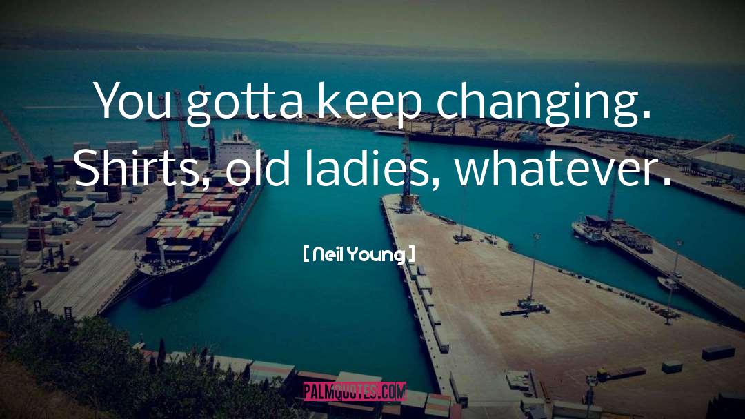 Neil Young Quotes: You gotta keep changing. Shirts,