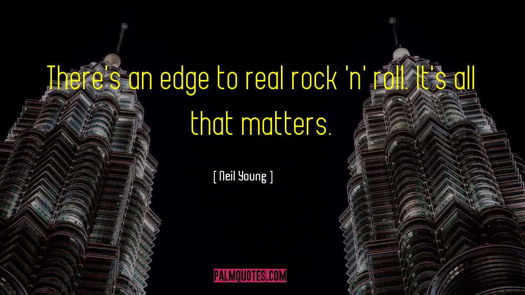 Neil Young Quotes: There's an edge to real