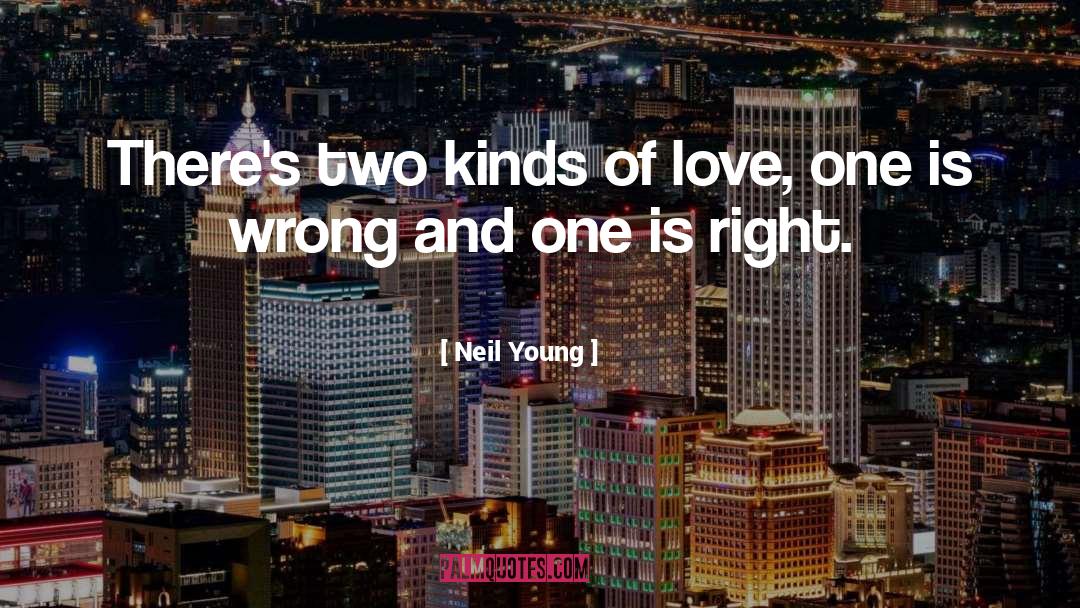 Neil Young Quotes: There's two kinds of love,