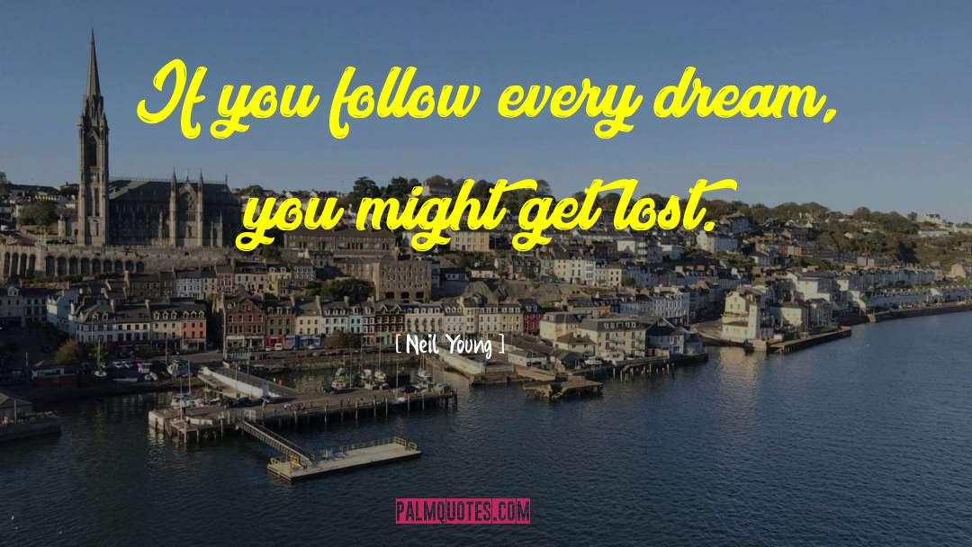 Neil Young Quotes: If you follow every dream,