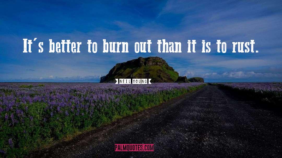 Neil Young Quotes: It's better to burn out