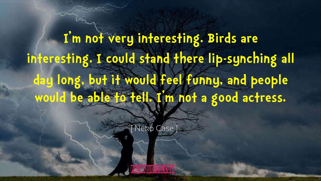 Neko Case Quotes: I'm not very interesting. Birds