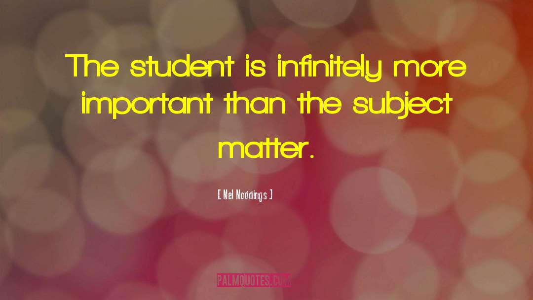 Nel Noddings Quotes: The student is infinitely more