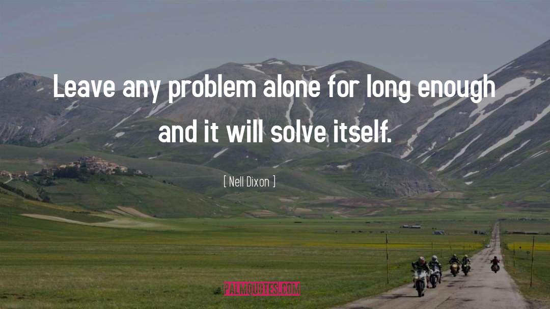 Nell Dixon Quotes: Leave any problem alone for