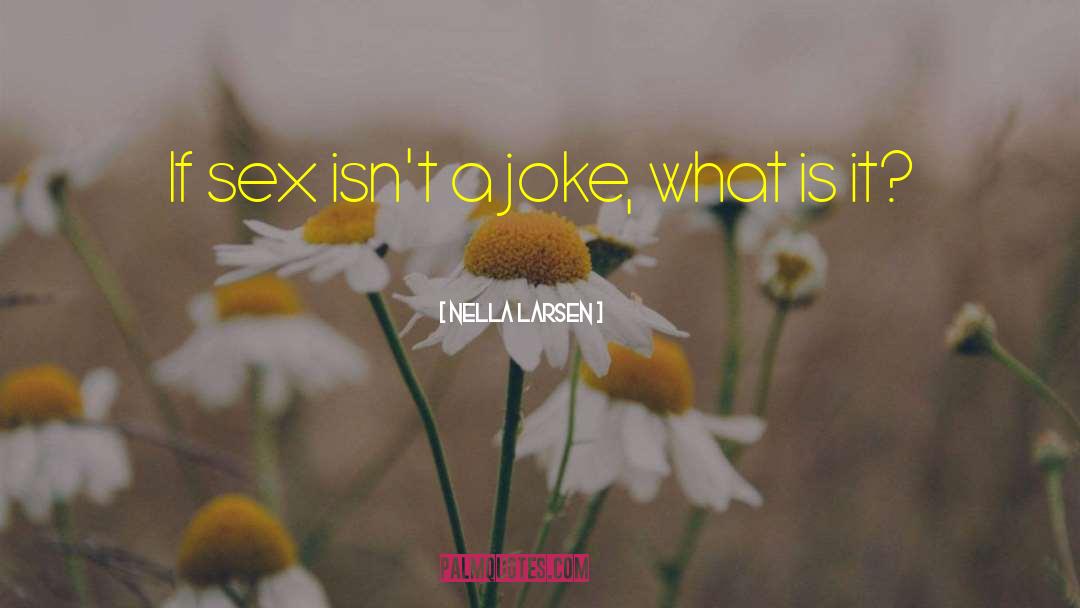 Nella Larsen Quotes: If sex isn't a joke,