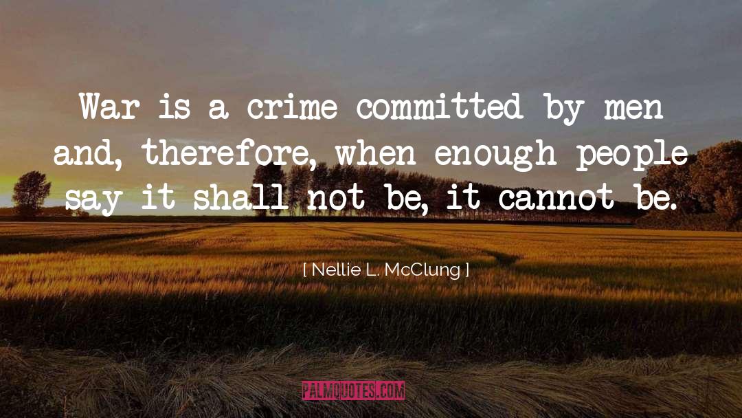 Nellie L. McClung Quotes: War is a crime committed