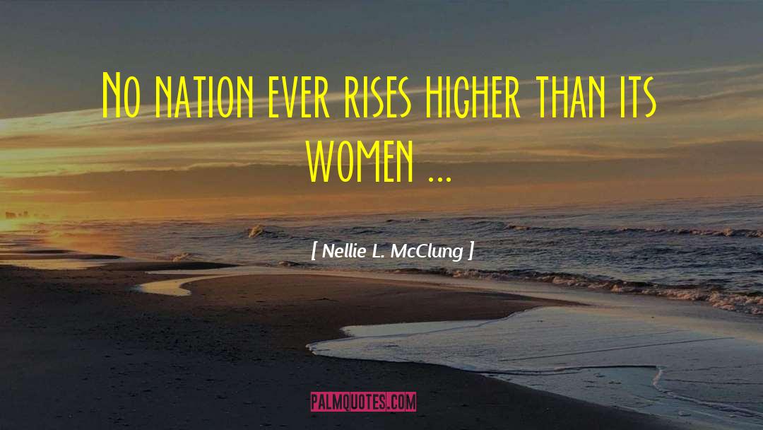 Nellie L. McClung Quotes: No nation ever rises higher