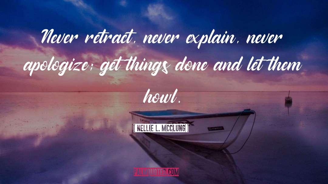 Nellie L. McClung Quotes: Never retract, never explain, never