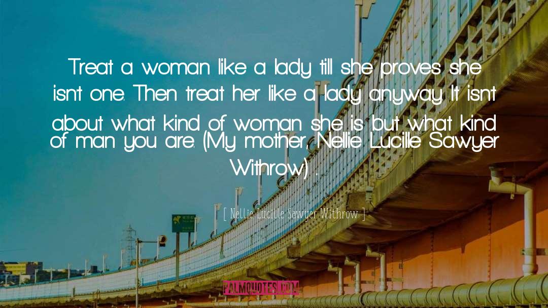 Nellie Lucille Sawyer Withrow Quotes: Treat a woman like a