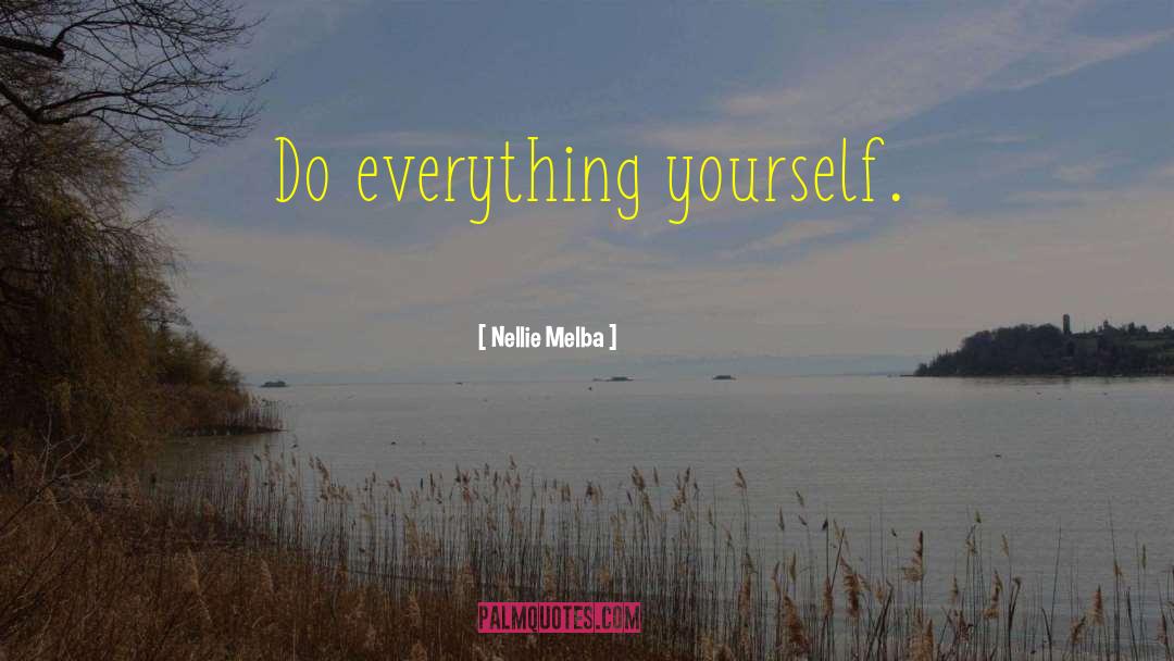 Nellie Melba Quotes: Do everything yourself.