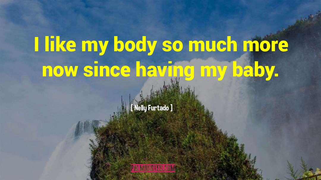 Nelly Furtado Quotes: I like my body so