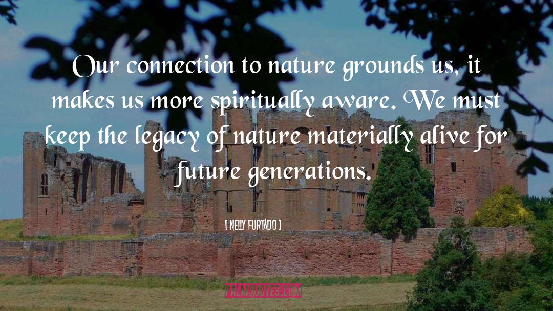 Nelly Furtado Quotes: Our connection to nature grounds