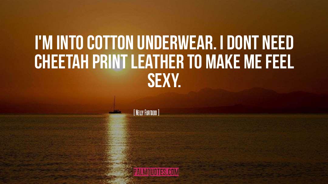 Nelly Furtado Quotes: I'm into cotton underwear. I