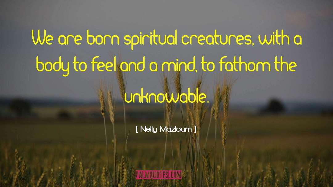 Nelly Mazloum Quotes: We are born spiritual creatures,